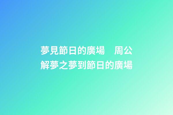夢見節日的廣場　周公解夢之夢到節日的廣場